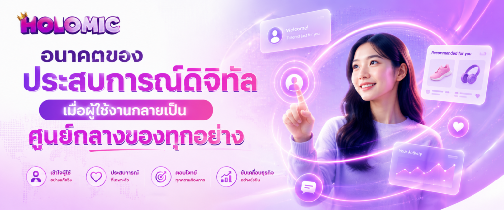 อนาคตของประสบการณ์ดิจิทัล เมื่อผู้ใช้งานกลายเป็นศูนย์กลางของทุกอย่าง