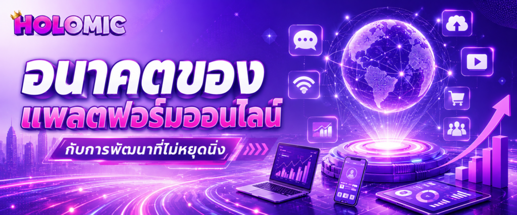 อนาคตของแพลตฟอร์มออนไลน์กับการพัฒนาที่ไม่หยุดนิ่ง