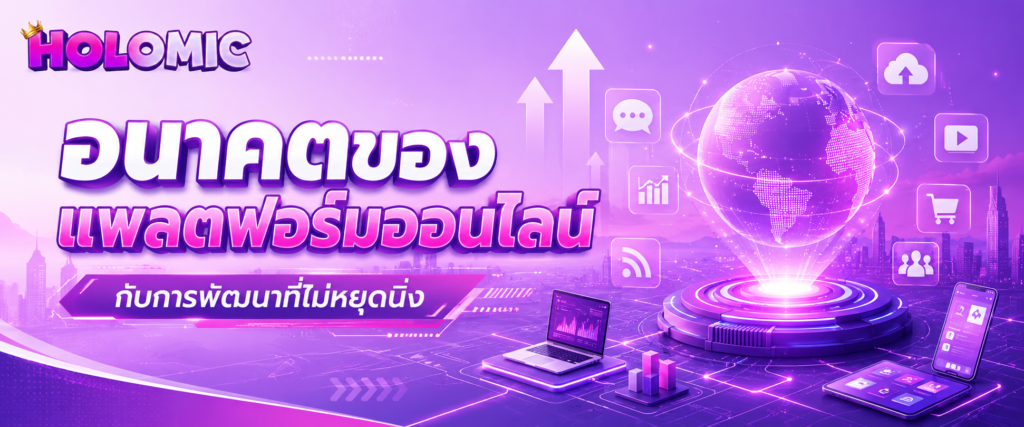 อนาคตของแพลตฟอร์มออนไลน์กับการพัฒนาที่ไม่หยุดนิ่ง