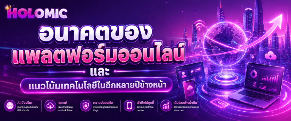 อนาคตของแพลตฟอร์มออนไลน์และแนวโน้มเทคโนโลยีในอีกหลายปีข้างหน้า